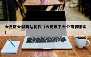 东海大足区大型网站制作（大足区平台公司有哪些）