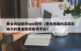 东海黄金网站制作app软件（黄金网国内深具影响力的黄金投资服务平台）