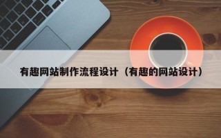 东海有趣网站制作流程设计（有趣的网站设计）