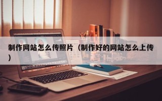 东海制作网站怎么传照片（制作好的网站怎么上传）