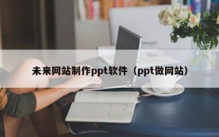 东海未来网站制作ppt软件（ppt做网站）