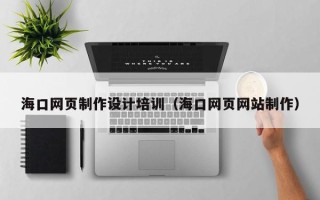东海海口网页制作设计培训（海口网页网站制作）