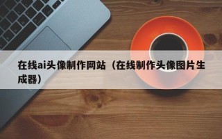 东海在线ai头像制作网站（在线制作头像图片生成器）