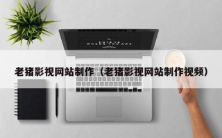 东海老猪影视网站制作（老猪影视网站制作视频）