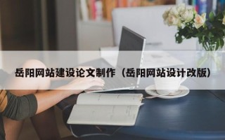 东海岳阳网站建设论文制作（岳阳网站设计改版）