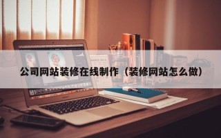 东海公司网站装修在线制作（装修网站怎么做）
