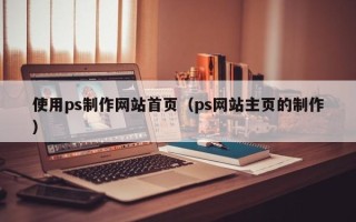 东海使用ps制作网站首页（ps网站主页的制作）