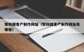 东海帮韩国客户制作网站（帮韩国客户制作网站有哪些）